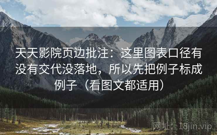 天天影院页边批注:这里图表口径有没有交代没落地,所以先把例子标成例子(看图文都适用) 天天影院页边批注:这里图表口径有没有交代没落地,所以先把例子标成例子(看图文都适用)