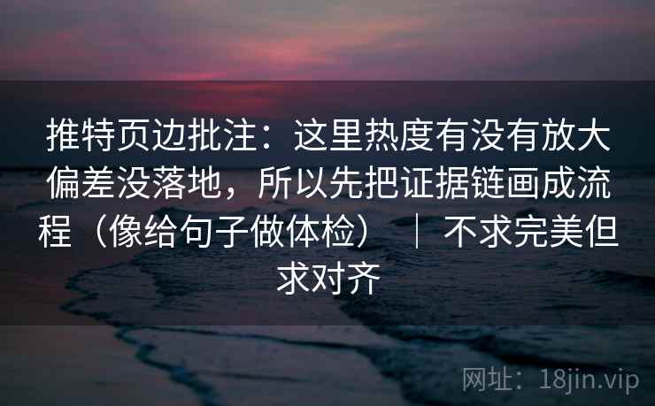 推特页边批注：这里热度有没有放大偏差没落地，所以先把证据链画成流程（像给句子做体检） ｜ 不求完美但求对齐