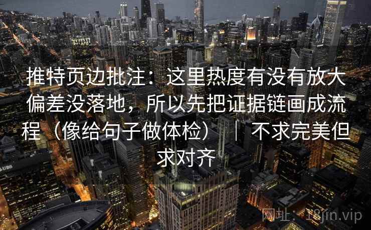 推特页边批注：这里热度有没有放大偏差没落地，所以先把证据链画成流程（像给句子做体检） ｜ 不求完美但求对齐