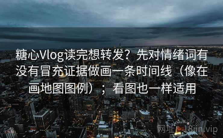 糖心Vlog读完想转发？先对情绪词有没有冒充证据做画一条时间线（像在画地图图例）；看图也一样适用