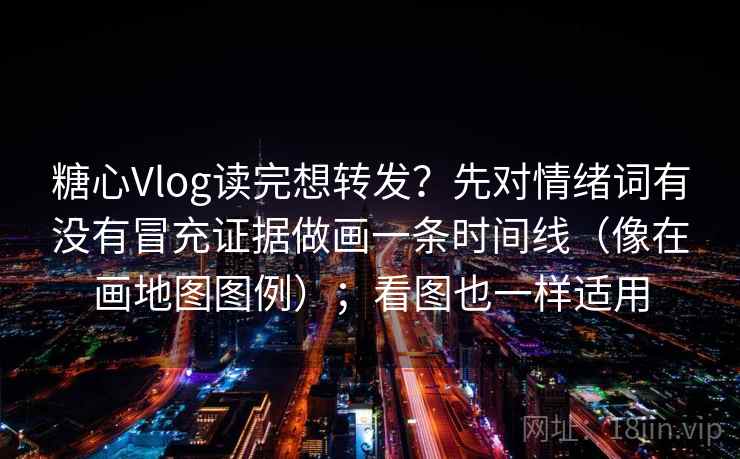 糖心Vlog读完想转发？先对情绪词有没有冒充证据做画一条时间线（像在画地图图例）；看图也一样适用