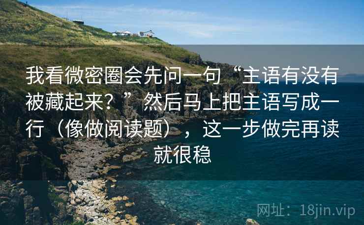 我看微密圈会先问一句“主语有没有被藏起来？”然后马上把主语写成一行（像做阅读题），这一步做完再读就很稳