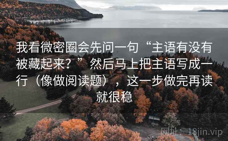我看微密圈会先问一句“主语有没有被藏起来？”然后马上把主语写成一行（像做阅读题），这一步做完再读就很稳